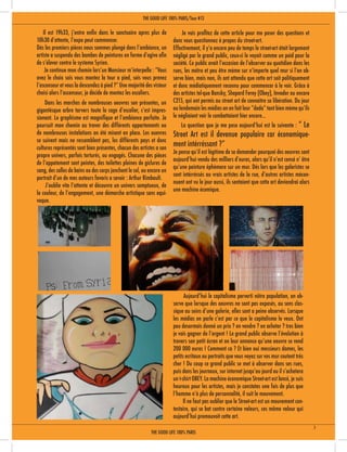 Il est 19h33, j’entre enfin dans le sanctuaire apres plus de
10h30 d’attente, l’expo peut commencer.
Dés les premiers pièces nous sommes plongé dans l’ambiance, un
artiste a suspendu des bombes de peintures en forme d’ogive afin
de s’élever contre le systeme Syrien.
	 Je continue mon chemin lors’un Monsieur m’interpelle : “Vous
avez le choix sois vous montez la tour a pied, sois vous prenez
l’ascenseur et vous la descendez à pied ?” Une majorité des visteur
choisi alors l’ascenseur, je décide de montez les escaliers.
	
	 Je vais profitez de cette article pour me poser des questions et
donc vous questionnez à propos du street-art.
Effectivement, il y’a encore peu de temps le street-art était largement
négligé par le grand public, ceux-ci le voyait comme un poid pour la
société. Ce public avait l’occasion de l’observer au quotidien dans les
rues, les métro et peu être mème sur n’importe quel mur si l’on ob-
serve bien, mais non, ils ont attendu que cette art soit politiquement
et donc médiatiquement reconnu pour commencer à le voir. Grâce à
des artistes tel-que Bansky, Shepard Ferey (Obey), Invader ou encore
C215, qui ont permis au street art de connaitre sa libération. Du jour
ou lendemain les médias on en fait leur “dada” tant bien mème qu’ils
le négliaient voir le combattaient hier encore...
	 La question que je me pose aujourd’hui est la suivante : “ Le
Street Art est il devenue populaire car économique-
ment intérréssant ?”
Je pense qu’il est légitime de se demander pourquoi des oeuvres sont
aujourd’hui vendu des milliers d’euros, alors qu’il n’est censé n’ être
qu’une peinture éphèmere sur un mur. Dés lors que les galeristes se
sont intérréssés au vrais artistes de la rue, d’autres artistes mécon-
nuent ont vu le jour aussi, ils sentaient que cette art deviendrai alors
une machine écomique.
	 Aujourd’hui le capitalisme perverti nôtre population, on ob-
serve que lorsque des oeuvres ne sont pas exposés, au sens clas-
sique au seins d’une galerie, elles sont a peine observés. Lorsque
les médias en parle c’est par ce que le capitalisme le veux. Ont
peu desormais donné un prix ? en vendre ? en acheter ? tres bien
je vais gagner de l’argent ! Le grand public observe l’évolution à
travers son petit écran et on leur annonce qu’une oeuvre se vend
200 000 euros ! Comment ca ? Et bien oui messieurs dames, les
petits ecritaux ou portraits que vous voyez sur vos mur coutent trés
cher ! Du coup ce grand public se met à observer dans ses rues,
puis dans les journaux, sur internet jusqu’au jourd ou il s’achetera
un t-shirt OBEY. La machine économique Street-art est lancé, je suis
heureux pour les artistes, mais je constates une fois de plus que
l’homme n’à plus de personnalité, il suit le mouvement.
	 Il ne faut pas oublier que le Street-art est un mouvement con-
testaire, qui se bat contre certaine valeurs, ces même valeur qui
aujourd’hui promouvoit cette art.
	 Dans les marches de nombreuses oeuvres son présentes, un
gigantèsque arbre tarvers toute la cage d’escalier, c’est impres-
sionant. Le graphisme est magnifique et l’ambiance parfaite. Je
poursuit mon chemin au traver des différents appartements ou
de nombreuses instalations on été misent en place. Les ouevres
se suivent mais ne ressemblent pas, les différents pays et donc
cultures représentés sont bien présentes, chacun des artistes a son
propre univers, parfois torturés, ou engagés. Chacune des pièces
de l’appatement sont peintes, des toilettes pleines de giclures de
sang, des salles de bains ou des corps jonchent le sol, ou encore un
portrait d’un de mes auteurs favoris a savoir : Arthur Rimbault.
	 J’oublie vite l’attente et découvre un univers somptueux, de
la couleur, de l’engagement, une démarche artistique sans equi-
voque.
THE GOOD LIFE 100% PARIS
THE GOOD LIFE 100% PARIS/Tour #13
3
 