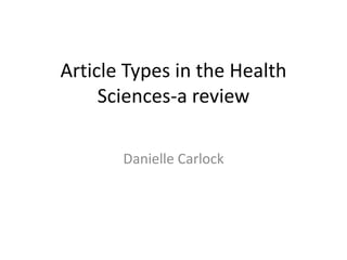Article Types in the Health Sciences-a review Danielle Carlock 