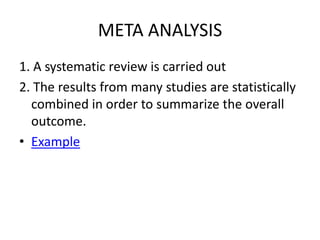 META ANALYSIS1. A systematic review is carried out 2. The results from many studies are statistically combined in order to summarize the overall outcome. Example