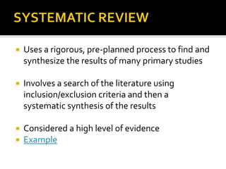    Uses a rigorous, pre-planned process to find and
    synthesize the results of many primary studies

   Involves a search of the literature using
    inclusion/exclusion criteria and then a
    systematic synthesis of the results

 Considered a high level of evidence
 Example
 
