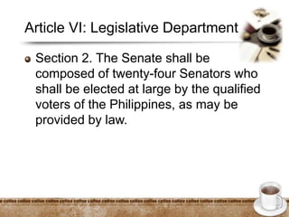 Article VI: Legislative Department
Section 2. The Senate shall be
composed of twenty-four Senators who
shall be elected at large by the qualified
voters of the Philippines, as may be
provided by law.
 