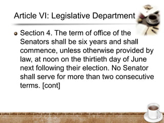 Article VI: Legislative Department
Section 4. The term of office of the
Senators shall be six years and shall
commence, unless otherwise provided by
law, at noon on the thirtieth day of June
next following their election. No Senator
shall serve for more than two consecutive
terms. [cont]
 