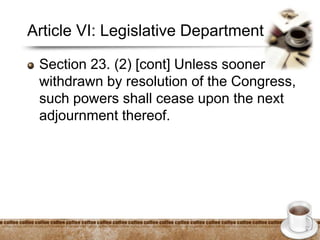 Article VI: Legislative Department
Section 23. (2) [cont] Unless sooner
withdrawn by resolution of the Congress,
such powers shall cease upon the next
adjournment thereof.
 