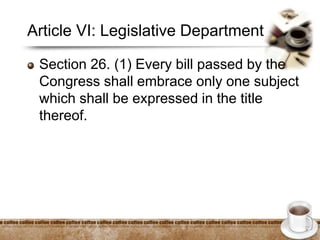 Article VI: Legislative Department
Section 26. (1) Every bill passed by the
Congress shall embrace only one subject
which shall be expressed in the title
thereof.
 