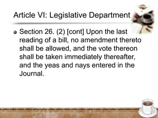 Article VI: Legislative Department
Section 26. (2) [cont] Upon the last
reading of a bill, no amendment thereto
shall be allowed, and the vote thereon
shall be taken immediately thereafter,
and the yeas and nays entered in the
Journal.
 