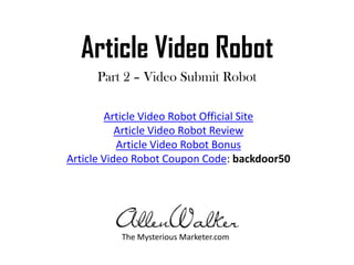 Article Video Robot Part 2 – Video Submit Robot Article Video Robot Official Site Article Video Robot Review Article Video Robot Bonus Article Video Robot Coupon Code: backdoor50 The Mysterious Marketer.com 