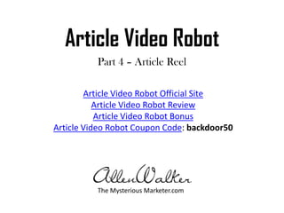 Article Video Robot Part 4 – Article Reel Article Video Robot Official Site Article Video Robot Review Article Video Robot Bonus Article Video Robot Coupon Code: backdoor50 The Mysterious Marketer.com 