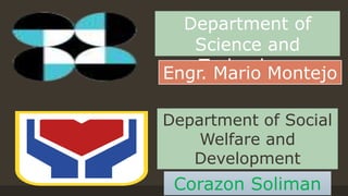 Department of
Science and
TechnologyEngr. Mario Montejo
Department of Social
Welfare and
Development
Corazon Soliman
 