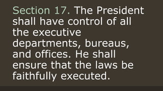 Section 17. The President
shall have control of all
the executive
departments, bureaus,
and offices. He shall
ensure that the laws be
faithfully executed.
 