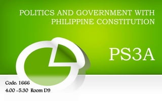 POLITICS AND GOVERNMENT WITH
PHILIPPINE CONSTITUTION
PS3A
Code: 1666
4:00 -5:30 Room D9
 