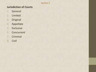 Section2
Jurisdiction of Courts
1. General
2. Limited
3. Original
4. Appellate
5. Exclusive
6. Concurrent
7. Criminal
8. Civil
 