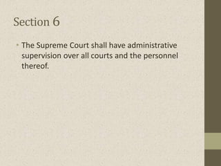 Section 6
• The Supreme Court shall have administrative
supervision over all courts and the personnel
thereof.
 
