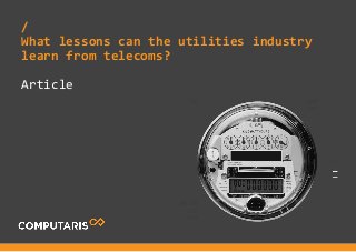Article
/
What lessons can the utilities industry
learn from telecoms?
 