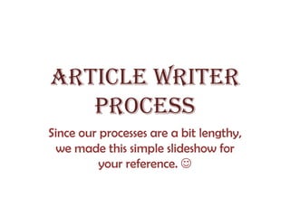 Article Writer
   Process
Since our processes are a bit lengthy,
 we made this simple slideshow for
          your reference. 
 