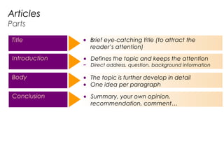 ● Defines the topic and keeps the attention
− Direct address, question, background information
Introduction
CU190A
Articles
Parts
● The topic is further develop in detail
● One idea per paragraph
Body
● Summary, your own opinion,
recommendation, comment…
Conclusion
Title ● Brief eye-catching title (to attract the
reader’s attention)
 