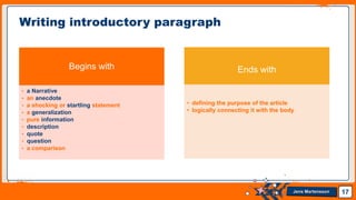 Jens Martensson
Begins with
• a Narrative
• an anecdote
• a shocking or startling statement
• a generalization
• pure information
• description
• quote
• question
• a comparison
Ends with
• defining the purpose of the article
• logically connecting it with the body
17
Writing introductory paragraph
 