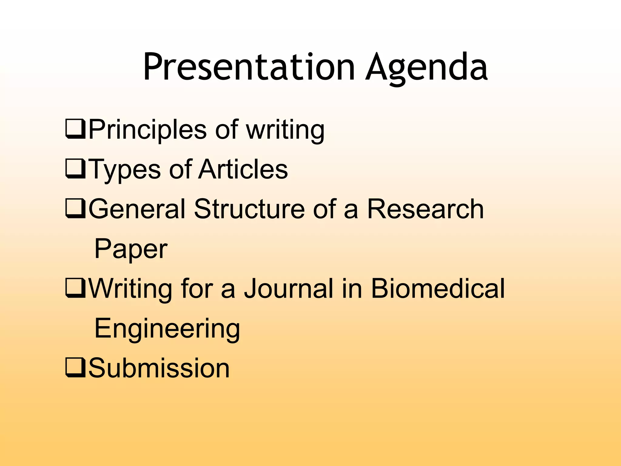 Presentation Agenda
Principles of writing
Types of Articles
General Structure of a Research
Paper
Writing for a Journal in Biomedical
Engineering
Submission
 