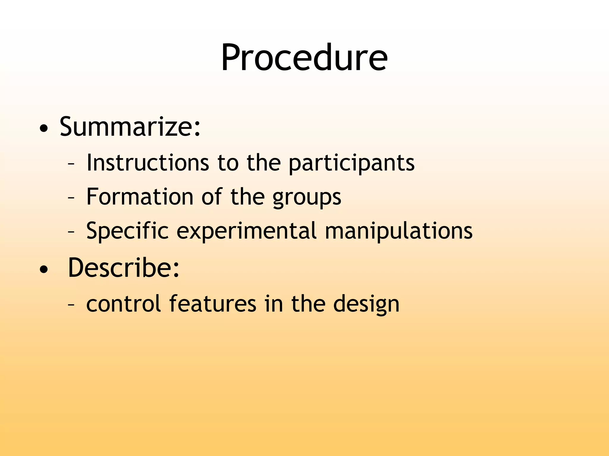 Procedure
• Summarize:
– Instructions to the participants
– Formation of the groups
– Specific experimental manipulations
• Describe:
– control features in the design
 