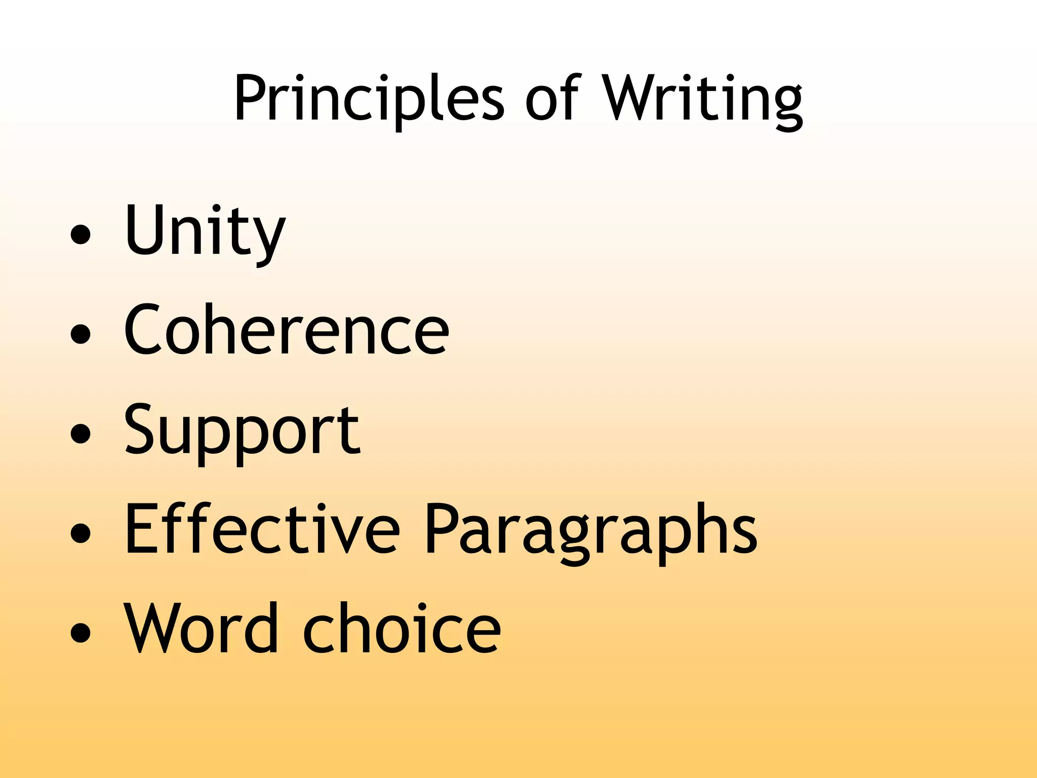 Principles of Writing
• Unity
• Coherence
• Support
• Effective Paragraphs
• Word choice
 