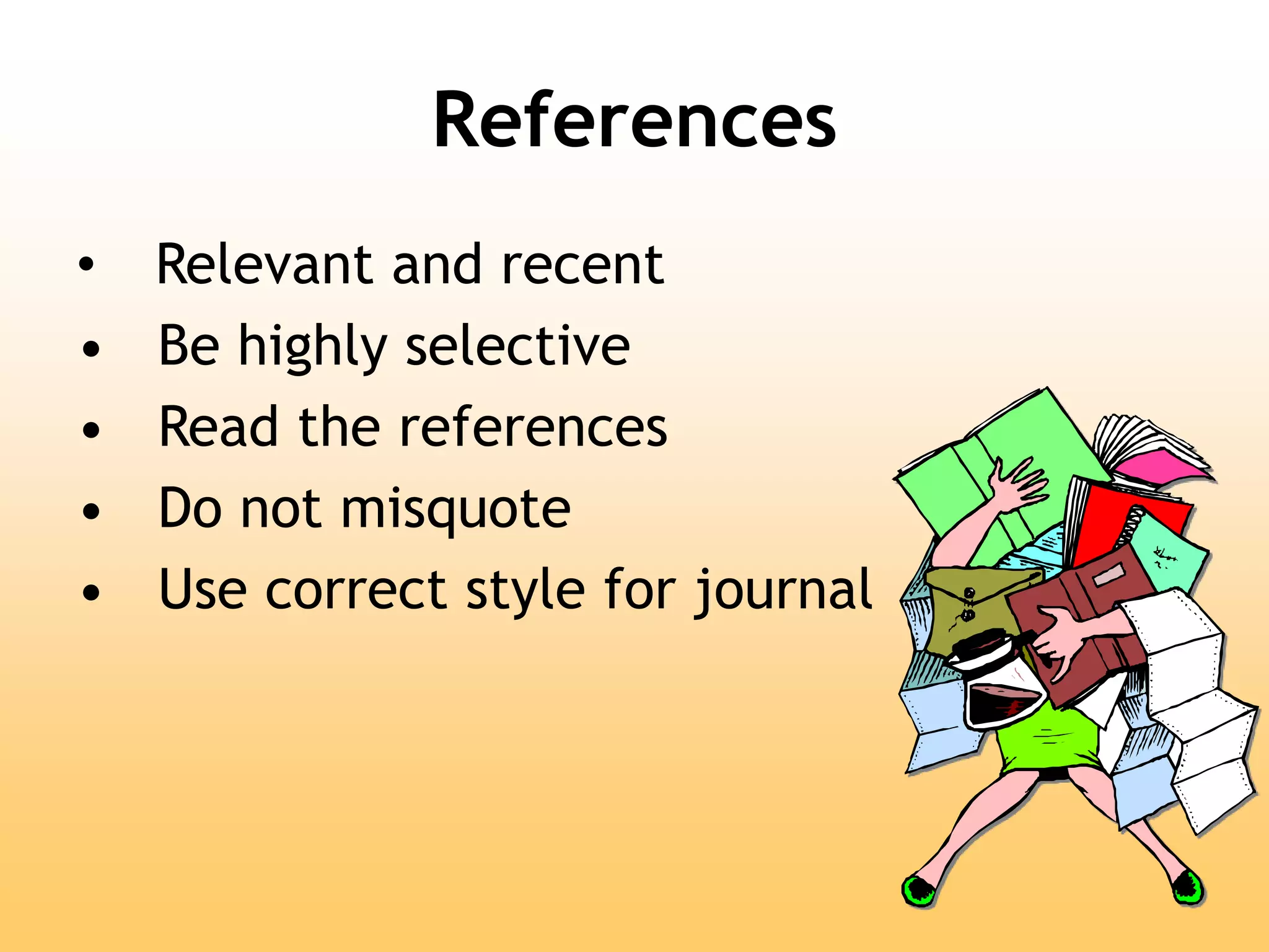 References
• Relevant and recent
• Be highly selective
• Read the references
• Do not misquote
• Use correct style for journal
 