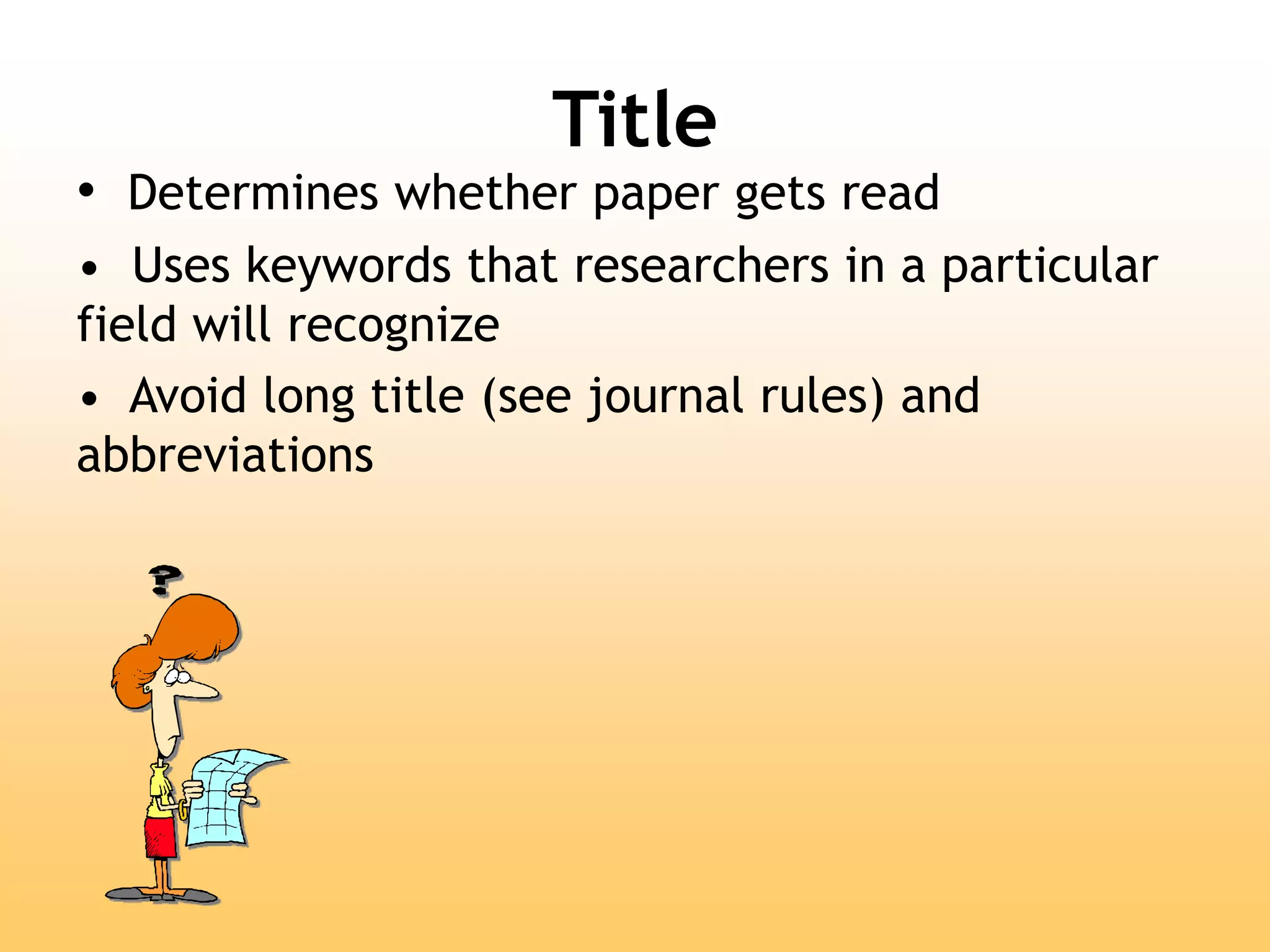 Title
• Determines whether paper gets read
• Uses keywords that researchers in a particular
field will recognize
• Avoid long title (see journal rules) and
abbreviations
 