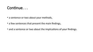 Continue. . .
• a sentence or two about your methods,
• a few sentences that present the main findings,
• and a sentence or two about the implications of your findings.
 