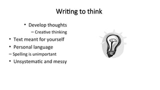 Writing to think
• Develop thoughts
– Creative thinking
• Text meant for yourself
• Personal language
– Spelling is unimportant
• Unsystematic and messy
 