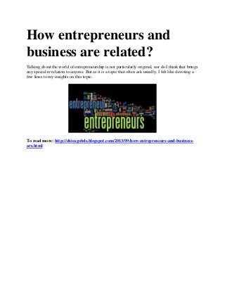 How entrepreneurs and
business are related?
Talking about the world of entrepreneurship is not particularly original, nor do I think that brings
any special revelation to anyone. But as it is a topic that often ask usually, I felt like devoting a
few lines to my insights on this topic.
To read more: http://chicagobds.blogspot.com/2013/09/how-entrepreneurs-and-business-
are.html
 