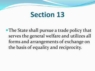 Section 13The State shall pursue a trade policy that serves the general welfare and utilizes all forms and arrangements of exchange on the basis of equality and reciprocity. 
