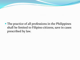 The practice of all professions in the Philippines shall be limited to Filipino citizens, save in cases prescribed by law. 
