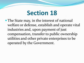 Section 18The State may, in the interest of national welfare or defense, establish and operate vital industries and, upon payment of just compensation, transfer to public ownership utilities and other private enterprises to be operated by the Government. 
