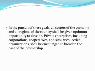 In the pursuit of these goals, all sectors of the economy and all regions of the country shall be given optimum opportunity to develop. Private enterprises, including corporations, cooperatives, and similar collective organizations, shall be encouraged to broaden the base of their ownership. 
