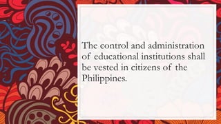 The control and administration
of educational institutions shall
be vested in citizens of the
Philippines.
 