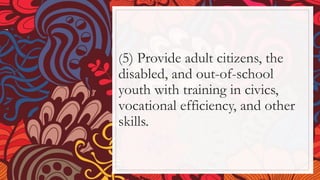(5) Provide adult citizens, the
disabled, and out-of-school
youth with training in civics,
vocational efficiency, and other
skills.
 