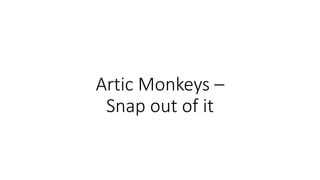 Artic Monkeys –
Snap out of it
 