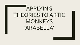 APPLYING
THEORIESTO ARTIC
MONKEYS
‘ARABELLA’
 