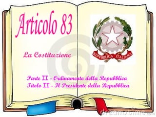 Articolo 83 Parte  II  - Ordinamento della Repubblica  Titolo  II  - Il Presidente della Repubblica La Costituzione 