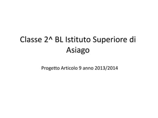 Classe 2^ BL Istituto Superiore di
Asiago
Progetto Articolo 9 anno 2013/2014
 