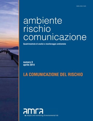 ISSN 2240-1520 
ambiente 
rischio 
comunicazione 
Quadrimestrale di analisi e monitoraggio ambientale 
numero 8 
aprile 2014 
LA COMUNICAZIONE DEL RISCHIO 
 