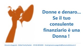 Giovanna Spagnolo - Global Family Banker - M 342.8016026 - Email giovanna.spagnolo@bancamediolanum.it
Donne e denaro...
Se il tuo
consulente
finanziario è una
Donna !
 