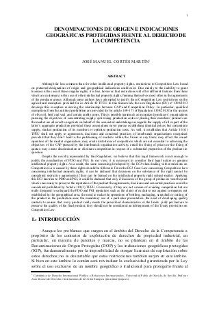 1
DENOMINACIONES DE ORIGEN E INDICACIONES
GEOGRÁFICAS PROTEGIDAS FRENTE AL DERECHO DE
LA COMPETENCIA
JOSÉ MANUEL CORTÉS MARTÍN1
ABSTRACT
Although far less common than for other intellectual property rights, restrictions to Competition Law based
on protected designations of origin and geographical indications could exist. Due mainly to the inability to grant
licenses in the case of these singular rights, it is true, however, that restrictions will offer different features from those
which are customary in the case of other intellectual property rights, framing themselves most often in the agreements
of the producer group. Although some authors have attempted to justify these Competition Law restrictions on the
agricultural exemption provided for in Article 42 TFEU. In this framework, the new Regulation (EU) nº 1308/2013
develops this exception reviewing the relationship between CAP and Competition Policy. In particular, qualified
exemptions from the antitrust prohibition are provided for by article 169-171 of Regulation 1308/2013 for the sectors
of olive oil, beef and veal, and certain arable crops. This is possible inasmuch as recognized producers’ organisations
pursuing the objectives of concentrating supply, optimizing production costs or placing their members’ products on
the market are allowed to negotiate on behalf of the associated undertakings as regards the supply of all or part of the
latter’s aggregate production provided these associations never pursue establishing identical prices but concentrate
supply, market production of its members or optimize production costs. As well, it establishes that Article 101(1)
TFEU shall not apply to agreements, decisions and concerted practices of interbranch organisations recognised
provided that they don’t lead to the partitioning of markets within the Union in any form; may affect the sound
operation of the market organisation; may create distortions of competition which are not essential to achieving the
objectives of the CAP pursued by the interbranch organisation activity; entail the fixing of prices or the fixing of
quotas; may create discrimination or eliminate competition in respect of a substantial proportion of the products in
question.
Despite the novelty represented by this Regulation, we believe that this legal framework is not enough to
justify the peculiarities of PDO and PGI. In my view, it is necessary to consider their legal nature as genuine
intellectual property rights. As a result, the same reasoning developed by the ECJ when dealing with restrictions on
Competition Law caused by these rights should be followed. From the ECJ Case-Law concerning Competition Law
concerning intellectual property rights, it can be deduced that decisions on the substance of the right cannot be
considered restrictive agreements if they can be framed on the intellectual property right subject-matter. Applying
this ECJ doctrine to PDO and PGI, it could be deduced that only if decisions of the group of producers went beyond
what is necessary to preserve the reputation of the product the agreements, decisions and concerted practices could be
considered prohibited by Article 101(1) TFEU. Conversely, if they are not a mean of avoiding competition but are
really designed to safeguard the PDO and PGI reputation such as the claim of exclusive use against companies not
established in the geographical area, the need to make the operations of bottling, packaging, scratched or cutting of
the product in the production area; the mandatory use of a particular presentation, the need of developing quality
controls to ensure that every product really meets the prescribed characteristics or the limits yield per hectare to
preserve the quality of the final product; they should not be considered an infringement of the Treaty provisions on
Competition Law.
1.- INTRODUCCIÓN
Aunque los problemas que surgen en el ámbito del Derecho de la Competencia a
propósito de los contratos de explotación de derechos de propiedad industrial, en
particular, en materia de patentes y marcas, no se plantean en el ámbito de las
Denominaciones de Origen Protegidas (DOP) y las indicaciones geográficas protegidas
(IGP), fundamentalmente por la imposibilidad de otorgar licencias de explotación sobre
estos derechos; no es descartable que estas restricciones también surjan en este ámbito.
Si bien en este ámbito lo común será reivindicar la exclusividad garantizada por la Ley
sobre el uso exclusivo de un nombre geográfico o tradicional para protegerlo frente al
1
Catedrático de Derecho Internacional Público y Relaciones Internacionales, Universidad Pablo de Olavide, de Sevilla. Profesor
Jean Monnet de Derecho e Instituciones de la Unión Europea. (jmcormar@upo.es).
 