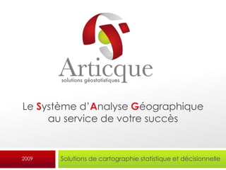 Le Système d’Analyse Géographique
     au service de votre succès


2009   Solutions de cartographie statistique et décisionnelle
 
