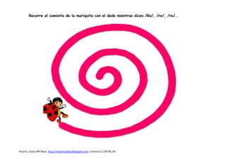 Autora: Juana Mª Bayo. http://maestradeal.blogspot.com- Llicencia CC BY NC SA
Recorre el caminito de la mariquita con el dedo mientras dices /Ro/, /ro/, /ro/…