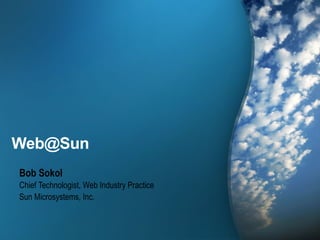 Web@Sun
Bob Sokol
Chief Technologist, Web Industry Practice
Sun Microsystems, Inc.



                                            1
 