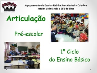 Pré-escolar
Articulação
1º Ciclo
do Ensino Básico
Agrupamento de Escolas Rainha Santa Isabel – Coimbra
Jardim de Infância e EB1 de Eiras
 