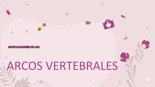 ARCOS VERTEBRALES
ARTICULACIONES DE LOS
 