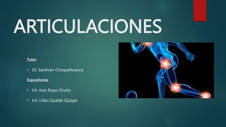 ARTICULACIONES
Tutor
• Dr. Santivan Choquehuanca
Expositores
• Int. Ines Rojas Oruño
• Int. Lilian Quelali Quispe
 