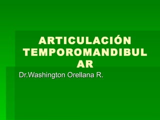 ARTICULACIÓN TEMPOROMANDIBULAR Dr.Washington Orellana R. 