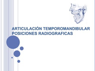 ARTICULACIÓN TEMPOROMANDIBULAR
POSICIONES RADIOGRAFICAS
 