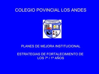 COLEGIO POVINCIAL LOS ANDES PLANES DE MEJORA INSTITUCIONAL ESTRATEGIAS DE FORTALECIMIENTO DE  LOS 7º / 1º AÑOS 